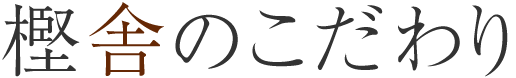 樫舎のこだわり