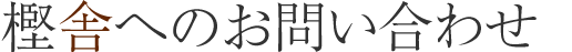 樫舎へのお問い合わせ